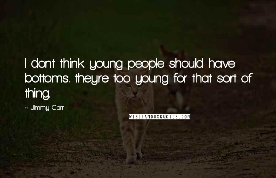 Jimmy Carr Quotes: I don't think young people should have bottoms, they're too young for that sort of thing.