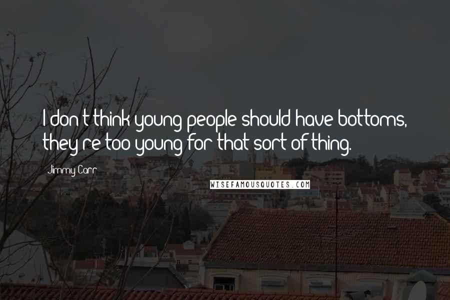 Jimmy Carr Quotes: I don't think young people should have bottoms, they're too young for that sort of thing.