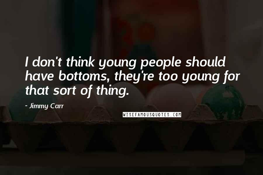 Jimmy Carr Quotes: I don't think young people should have bottoms, they're too young for that sort of thing.