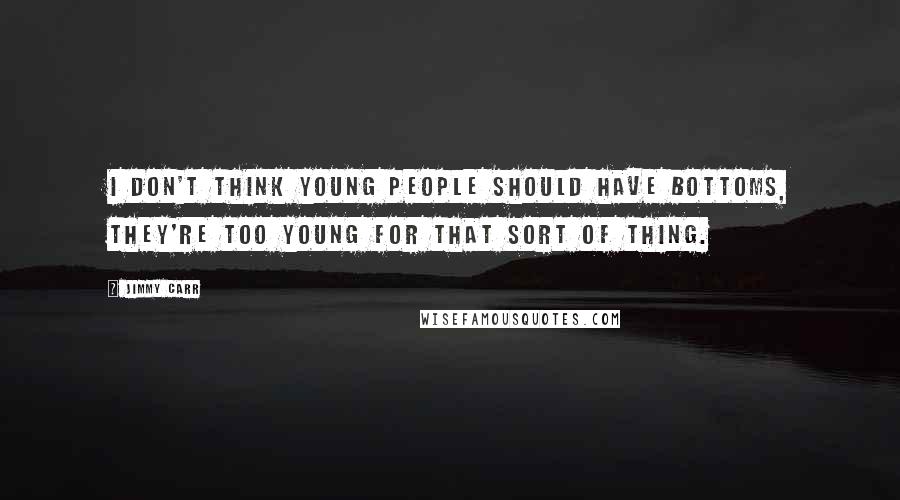 Jimmy Carr Quotes: I don't think young people should have bottoms, they're too young for that sort of thing.