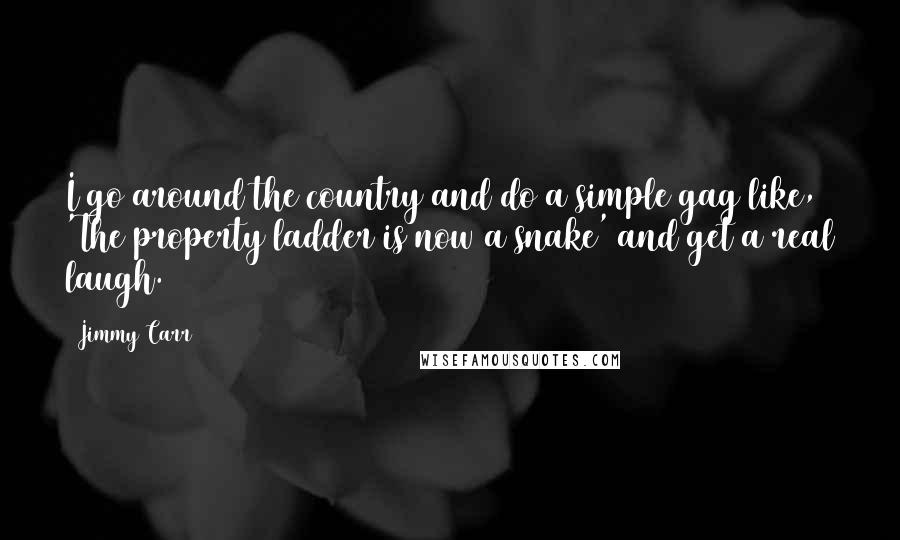 Jimmy Carr Quotes: I go around the country and do a simple gag like, 'The property ladder is now a snake' and get a real laugh.