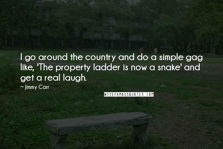 Jimmy Carr Quotes: I go around the country and do a simple gag like, 'The property ladder is now a snake' and get a real laugh.