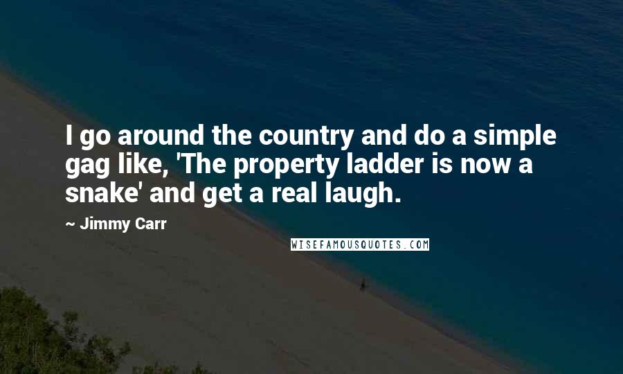 Jimmy Carr Quotes: I go around the country and do a simple gag like, 'The property ladder is now a snake' and get a real laugh.