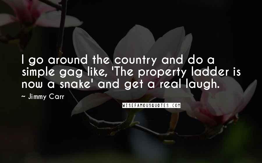 Jimmy Carr Quotes: I go around the country and do a simple gag like, 'The property ladder is now a snake' and get a real laugh.