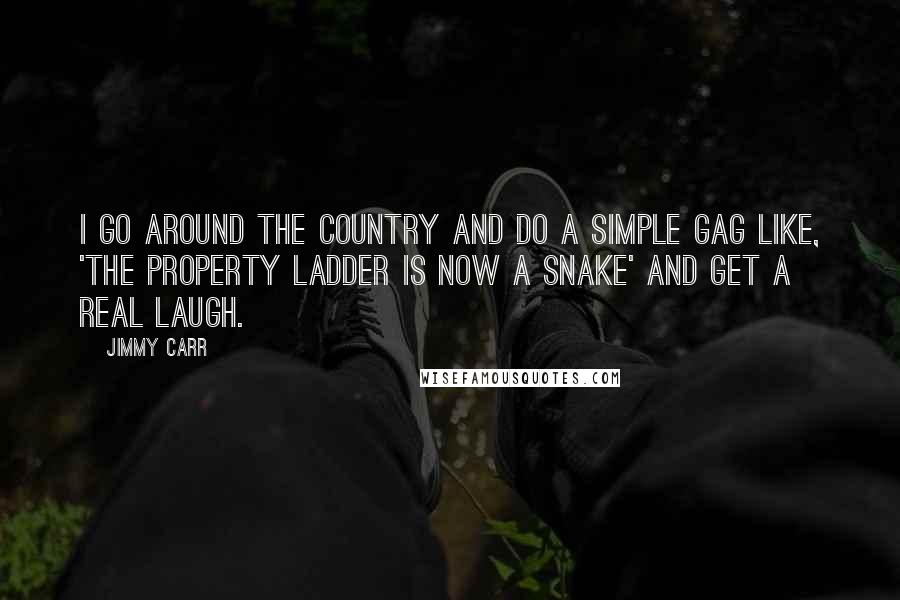 Jimmy Carr Quotes: I go around the country and do a simple gag like, 'The property ladder is now a snake' and get a real laugh.