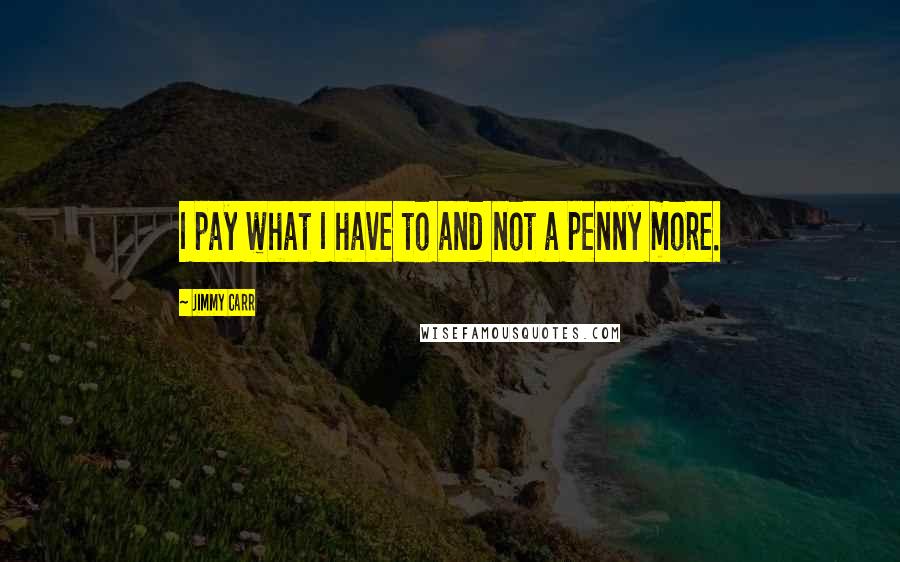 Jimmy Carr Quotes: I pay what I have to and not a penny more.