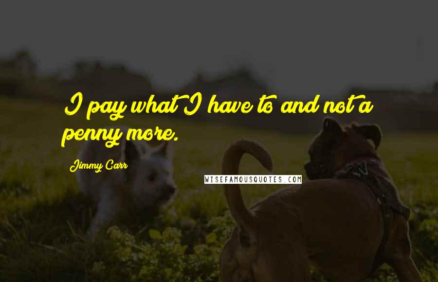 Jimmy Carr Quotes: I pay what I have to and not a penny more.