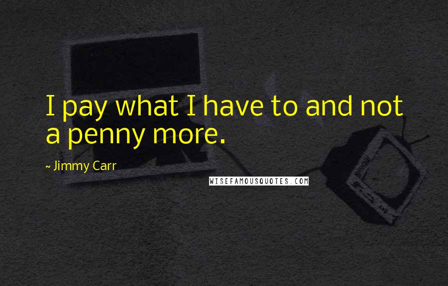 Jimmy Carr Quotes: I pay what I have to and not a penny more.