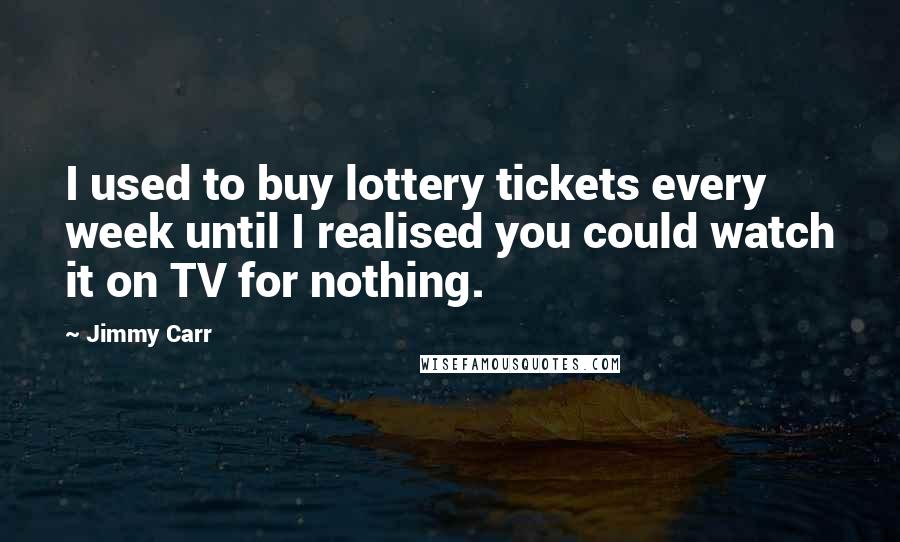 Jimmy Carr Quotes: I used to buy lottery tickets every week until I realised you could watch it on TV for nothing.