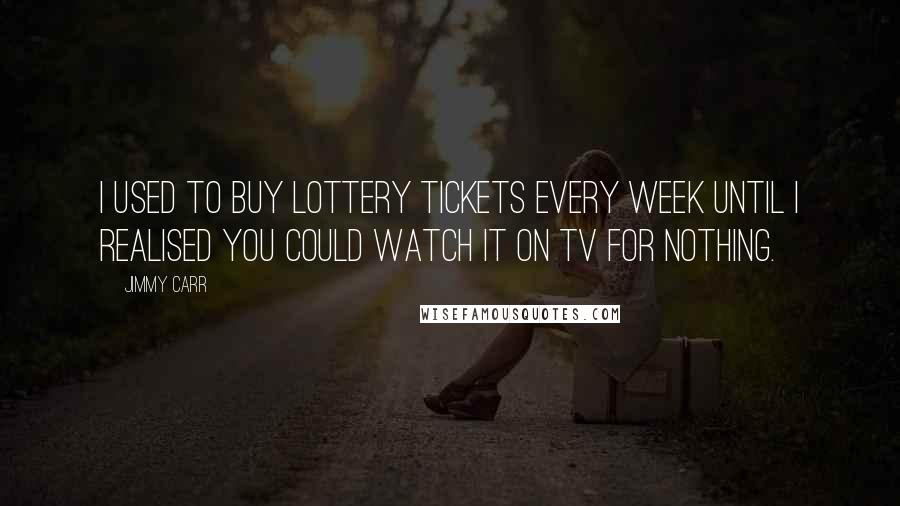 Jimmy Carr Quotes: I used to buy lottery tickets every week until I realised you could watch it on TV for nothing.