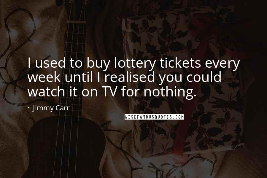 Jimmy Carr Quotes: I used to buy lottery tickets every week until I realised you could watch it on TV for nothing.