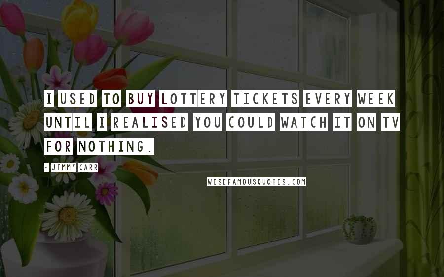 Jimmy Carr Quotes: I used to buy lottery tickets every week until I realised you could watch it on TV for nothing.