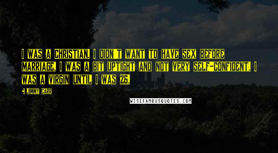 Jimmy Carr Quotes: I was a Christian. I didn't want to have sex before marriage, I was a bit uptight and not very self-confident. I was a virgin until I was 26.