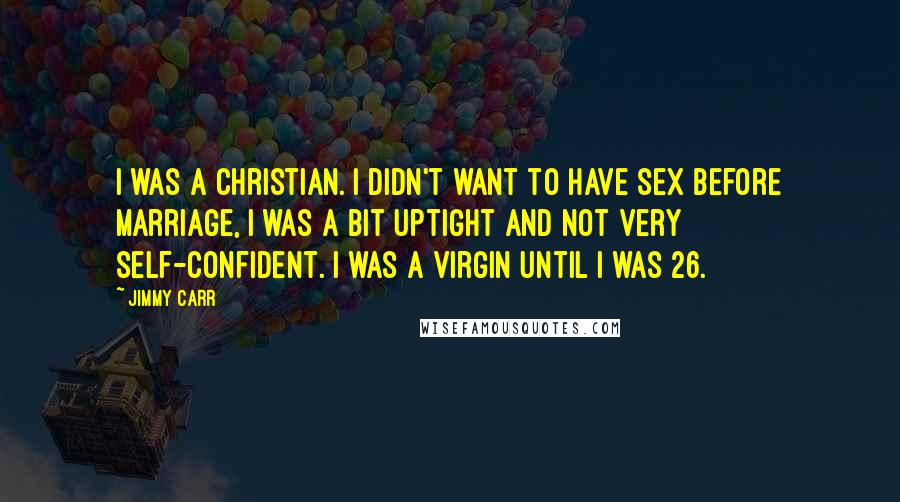 Jimmy Carr Quotes: I was a Christian. I didn't want to have sex before marriage, I was a bit uptight and not very self-confident. I was a virgin until I was 26.