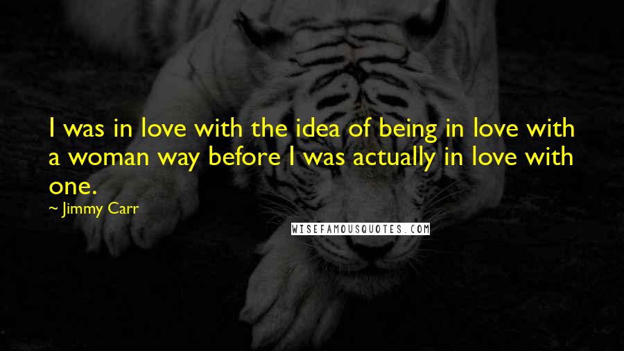 Jimmy Carr Quotes: I was in love with the idea of being in love with a woman way before I was actually in love with one.