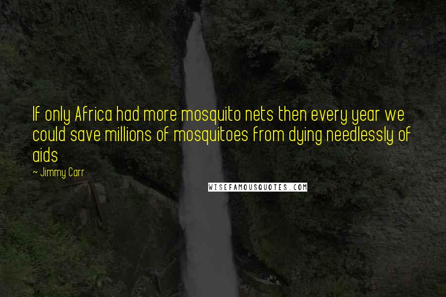 Jimmy Carr Quotes: If only Africa had more mosquito nets then every year we could save millions of mosquitoes from dying needlessly of aids