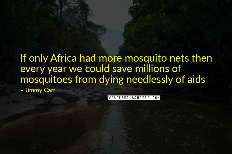 Jimmy Carr Quotes: If only Africa had more mosquito nets then every year we could save millions of mosquitoes from dying needlessly of aids