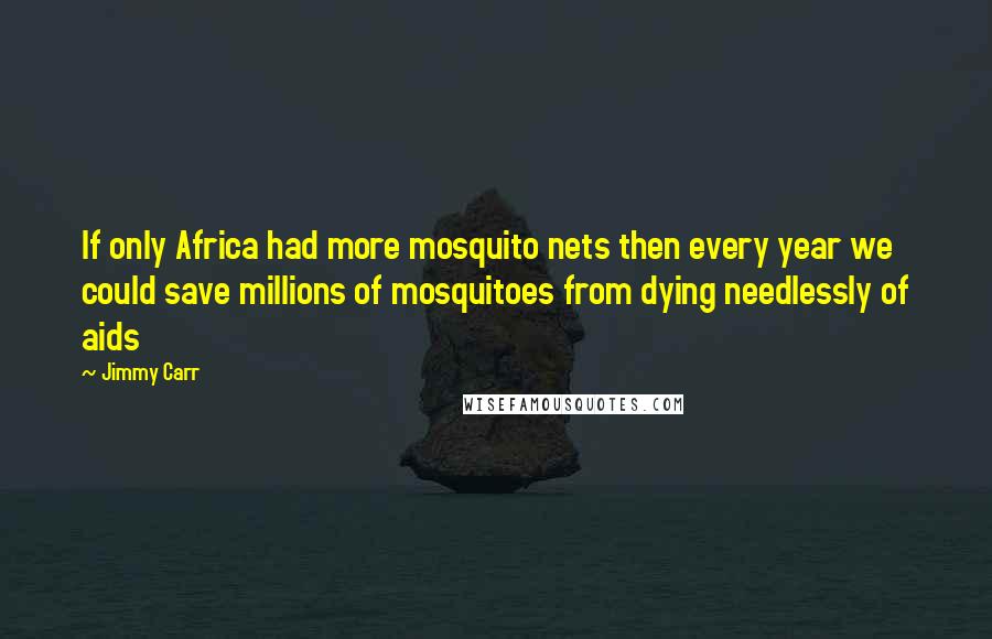 Jimmy Carr Quotes: If only Africa had more mosquito nets then every year we could save millions of mosquitoes from dying needlessly of aids