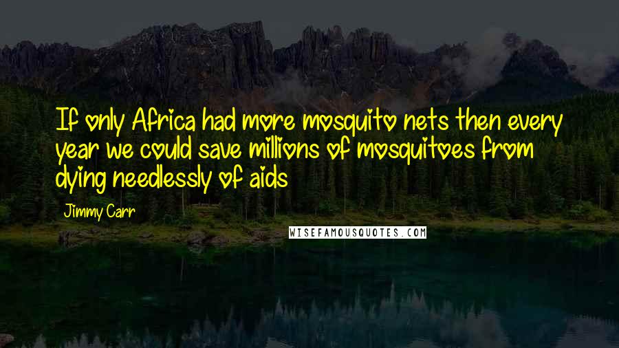 Jimmy Carr Quotes: If only Africa had more mosquito nets then every year we could save millions of mosquitoes from dying needlessly of aids