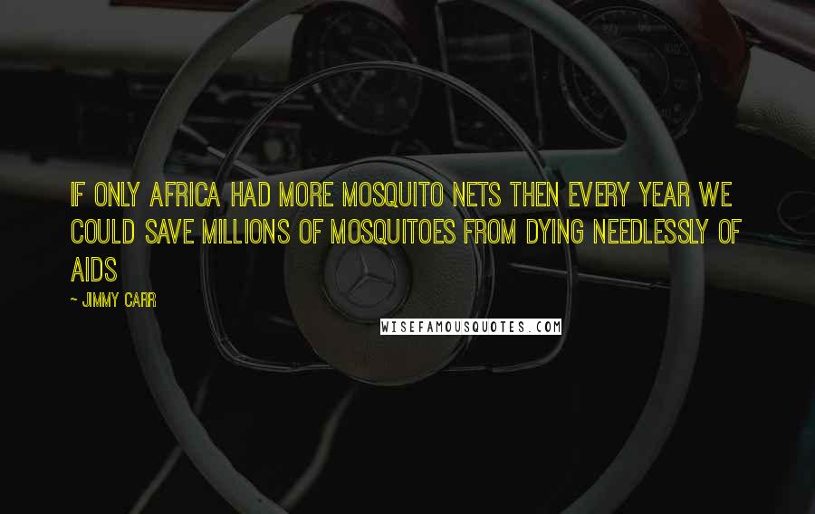 Jimmy Carr Quotes: If only Africa had more mosquito nets then every year we could save millions of mosquitoes from dying needlessly of aids