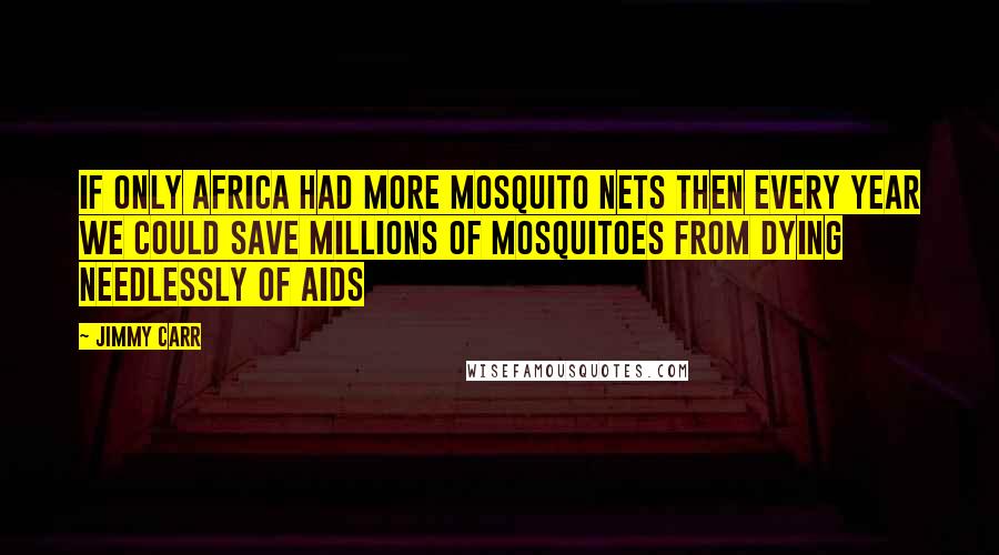 Jimmy Carr Quotes: If only Africa had more mosquito nets then every year we could save millions of mosquitoes from dying needlessly of aids