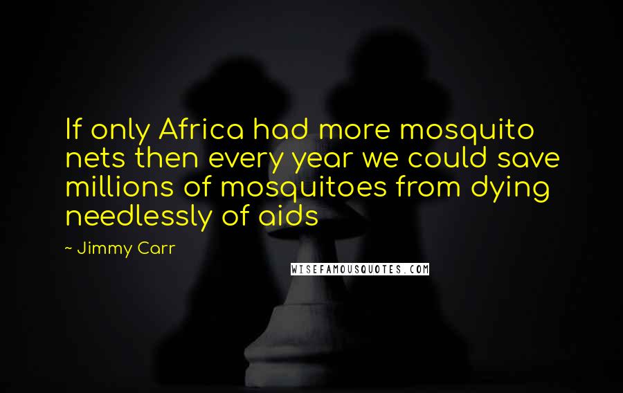 Jimmy Carr Quotes: If only Africa had more mosquito nets then every year we could save millions of mosquitoes from dying needlessly of aids