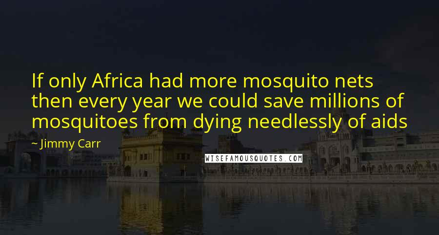 Jimmy Carr Quotes: If only Africa had more mosquito nets then every year we could save millions of mosquitoes from dying needlessly of aids