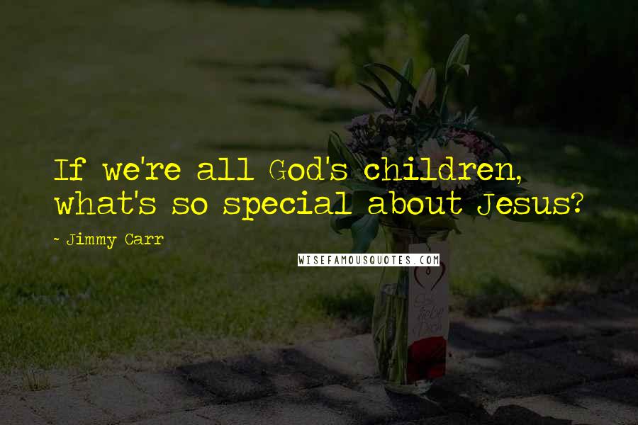 Jimmy Carr Quotes: If we're all God's children, what's so special about Jesus?