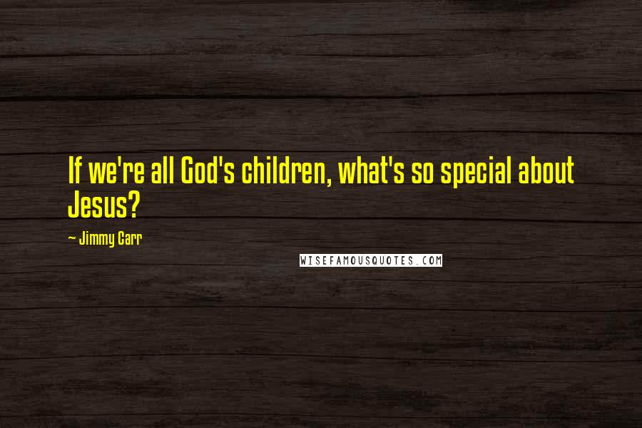 Jimmy Carr Quotes: If we're all God's children, what's so special about Jesus?