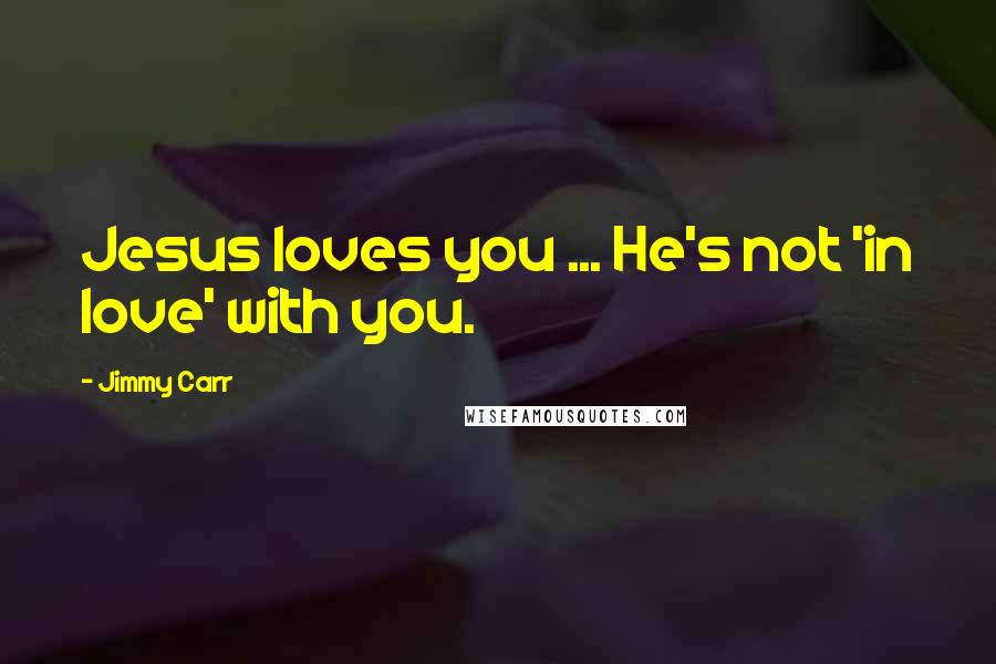 Jimmy Carr Quotes: Jesus loves you ... He's not 'in love' with you.