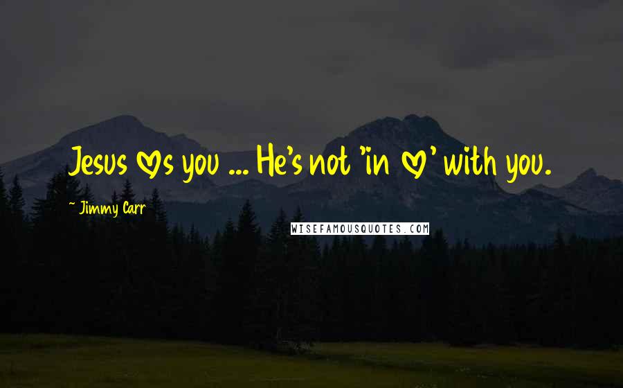 Jimmy Carr Quotes: Jesus loves you ... He's not 'in love' with you.