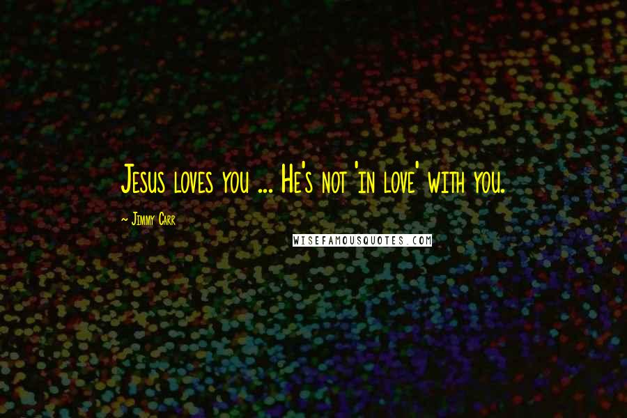 Jimmy Carr Quotes: Jesus loves you ... He's not 'in love' with you.