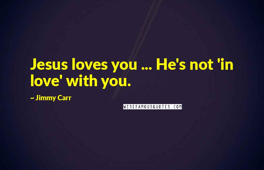 Jimmy Carr Quotes: Jesus loves you ... He's not 'in love' with you.