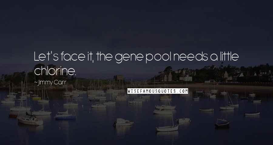 Jimmy Carr Quotes: Let's face it, the gene pool needs a little chlorine.