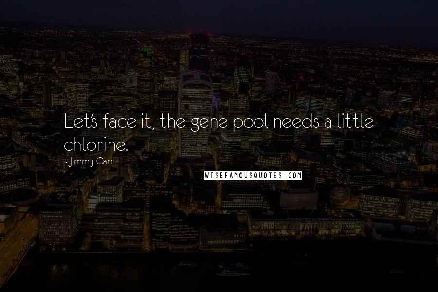 Jimmy Carr Quotes: Let's face it, the gene pool needs a little chlorine.