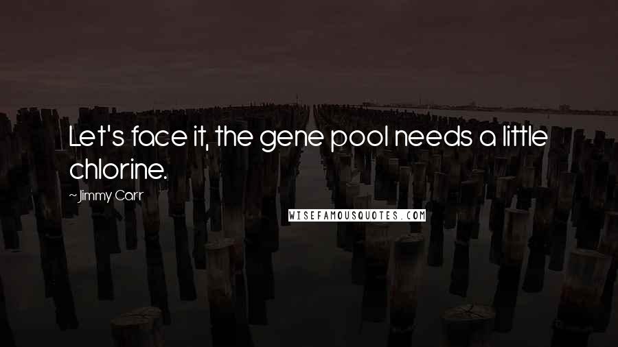 Jimmy Carr Quotes: Let's face it, the gene pool needs a little chlorine.