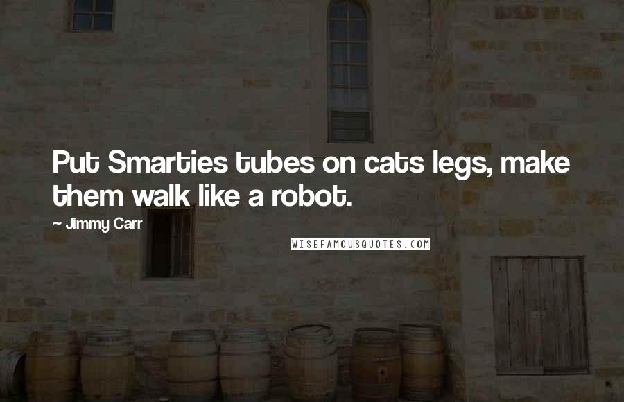 Jimmy Carr Quotes: Put Smarties tubes on cats legs, make them walk like a robot.