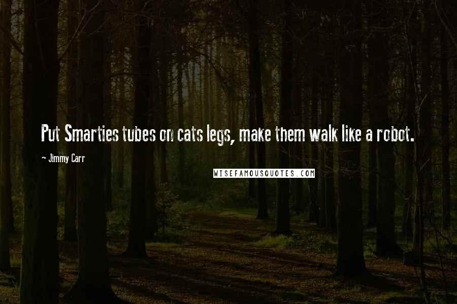 Jimmy Carr Quotes: Put Smarties tubes on cats legs, make them walk like a robot.