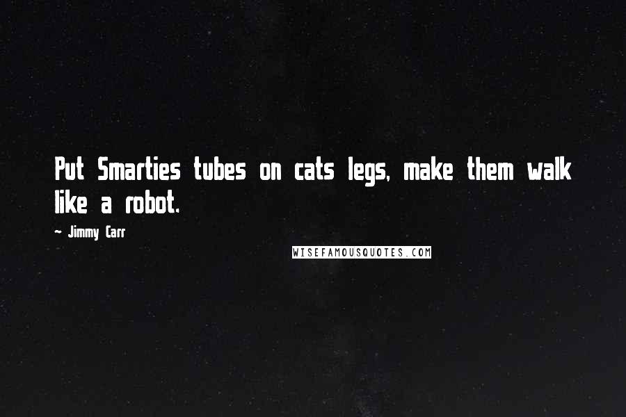 Jimmy Carr Quotes: Put Smarties tubes on cats legs, make them walk like a robot.