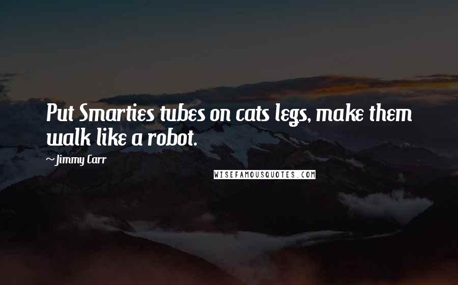 Jimmy Carr Quotes: Put Smarties tubes on cats legs, make them walk like a robot.