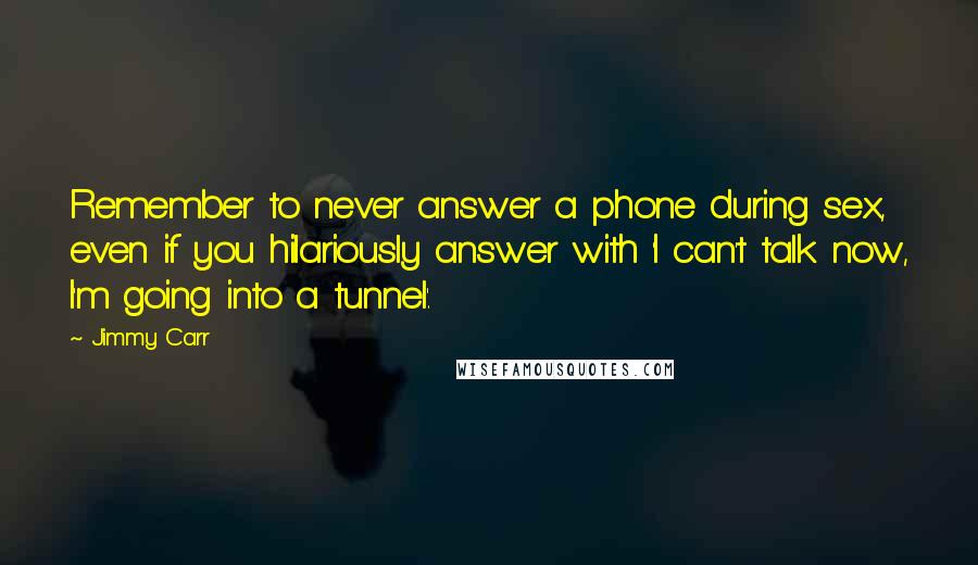 Jimmy Carr Quotes: Remember to never answer a phone during sex, even if you hilariously answer with 'I can't talk now, I'm going into a tunnel'.