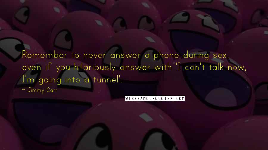 Jimmy Carr Quotes: Remember to never answer a phone during sex, even if you hilariously answer with 'I can't talk now, I'm going into a tunnel'.