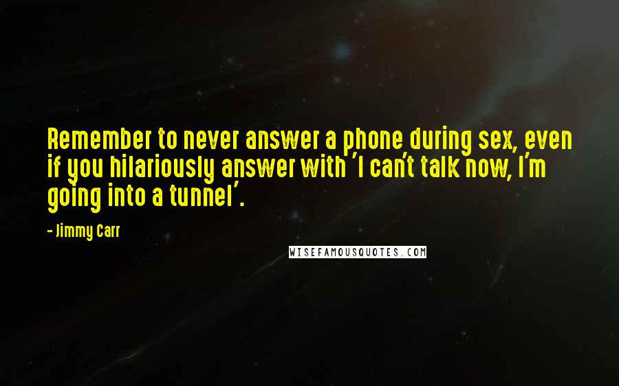 Jimmy Carr Quotes: Remember to never answer a phone during sex, even if you hilariously answer with 'I can't talk now, I'm going into a tunnel'.