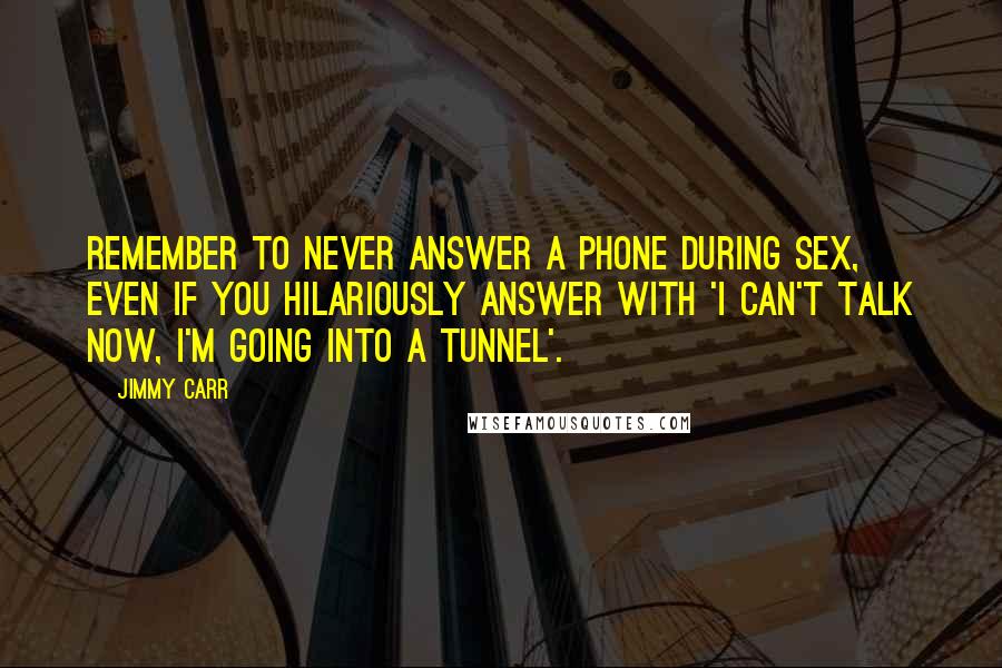 Jimmy Carr Quotes: Remember to never answer a phone during sex, even if you hilariously answer with 'I can't talk now, I'm going into a tunnel'.