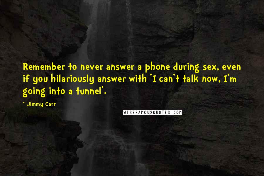 Jimmy Carr Quotes: Remember to never answer a phone during sex, even if you hilariously answer with 'I can't talk now, I'm going into a tunnel'.