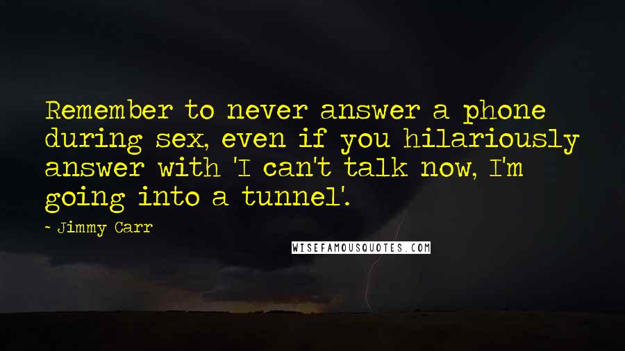 Jimmy Carr Quotes: Remember to never answer a phone during sex, even if you hilariously answer with 'I can't talk now, I'm going into a tunnel'.