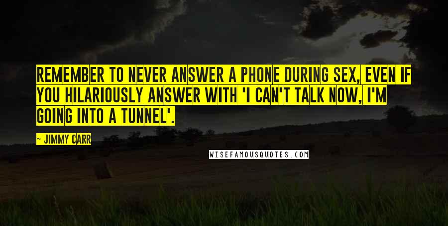 Jimmy Carr Quotes: Remember to never answer a phone during sex, even if you hilariously answer with 'I can't talk now, I'm going into a tunnel'.