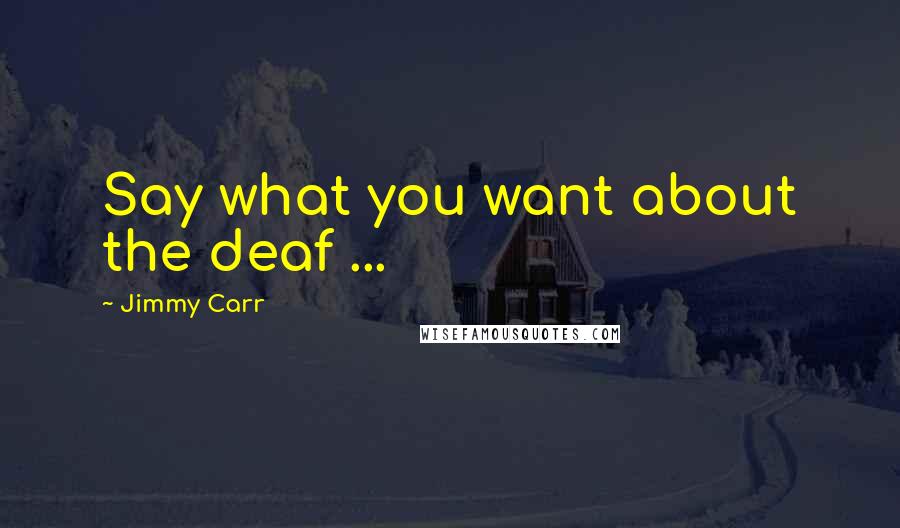 Jimmy Carr Quotes: Say what you want about the deaf ...