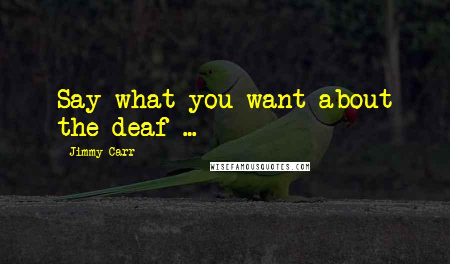 Jimmy Carr Quotes: Say what you want about the deaf ...