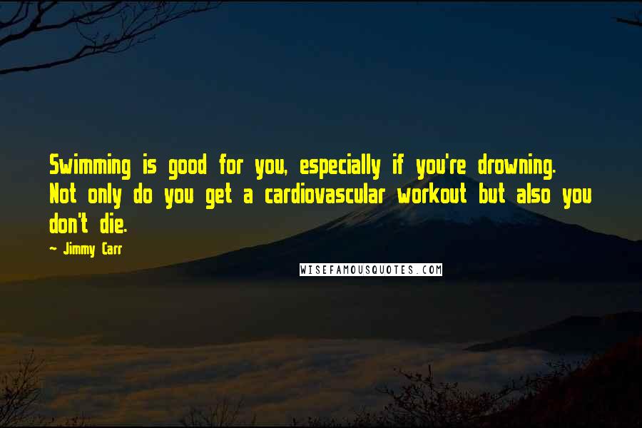 Jimmy Carr Quotes: Swimming is good for you, especially if you're drowning. Not only do you get a cardiovascular workout but also you don't die.